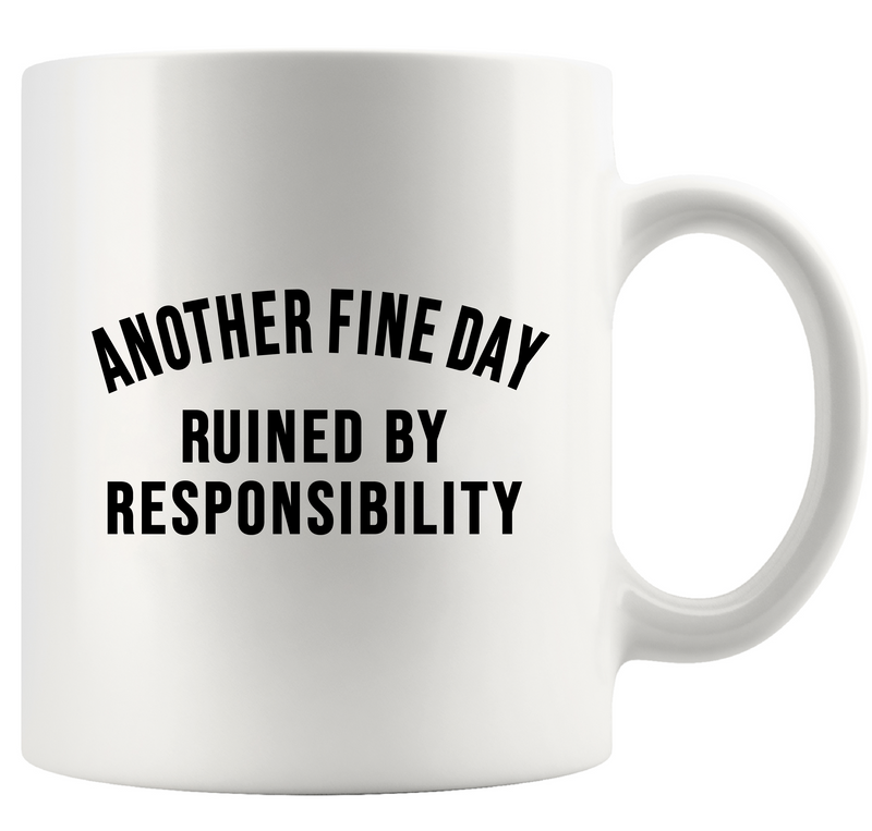 Another Fine Day Ruined By Responsibility Ceramic Mug 11 oz White