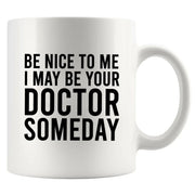Be Nice To Me I May Be Your Doctor Someday Ceramic Mug 11 oz White - Panvola