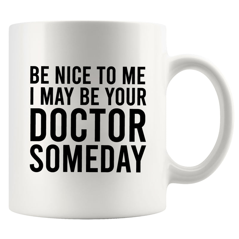 Be Nice To Me I May Be Your Doctor Someday Ceramic Mug 11 oz White