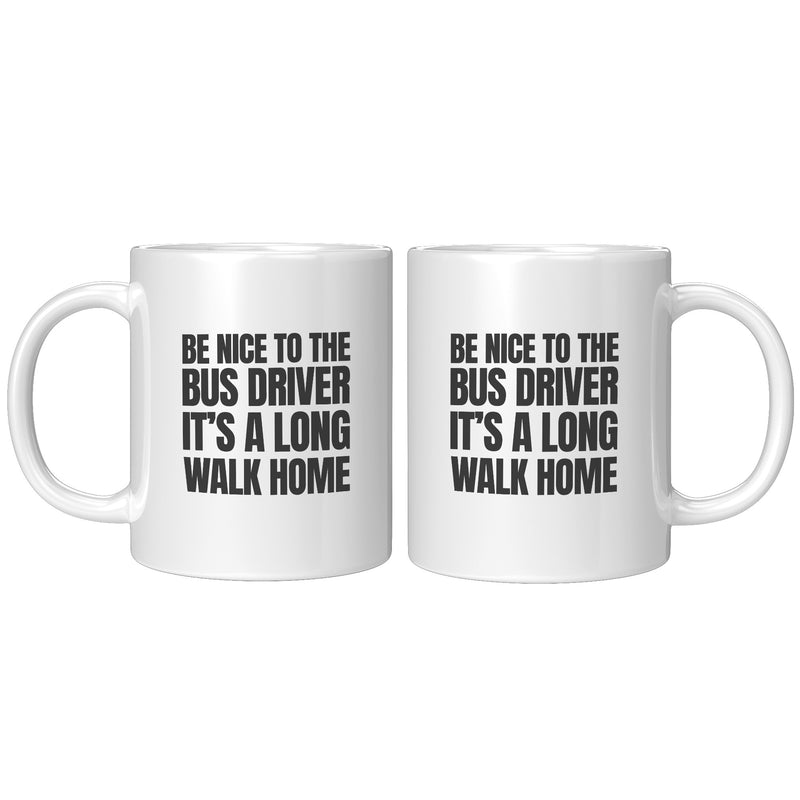 Be Nice to Bus Drivers It's A Long Walk Home Coffee Mug 11 oz White.