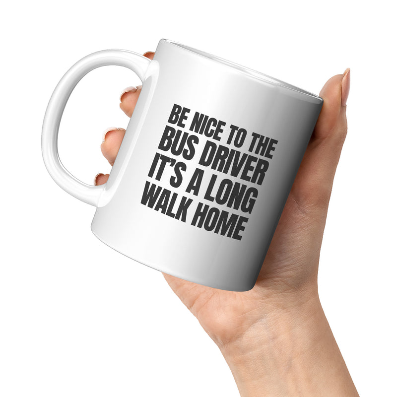 Be Nice to Bus Drivers It's A Long Walk Home Coffee Mug 11 oz White.