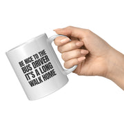 Be Nice to Bus Drivers It's A Long Walk Home Coffee Mug 11 oz White.