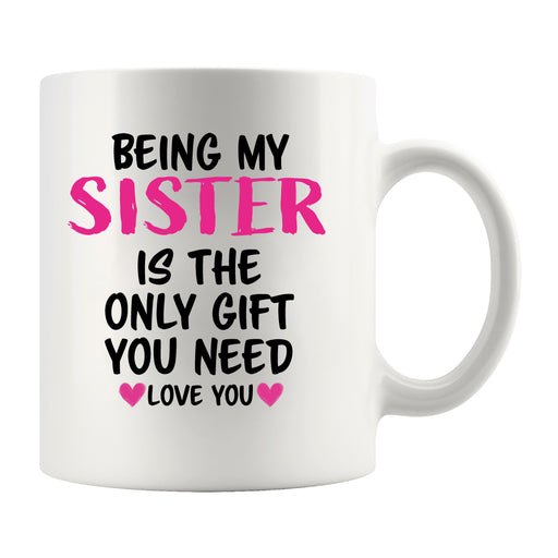 Being My Sister is the Only Gift You Need Ceramic Mug 11 oz White.