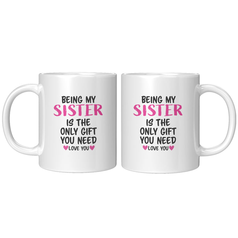 Being My Sister is the Only Gift You Need Ceramic Mug 11 oz White.