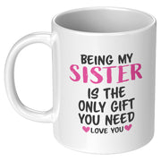 Being My Sister is the Only Gift You Need Ceramic Mug 11 oz White.