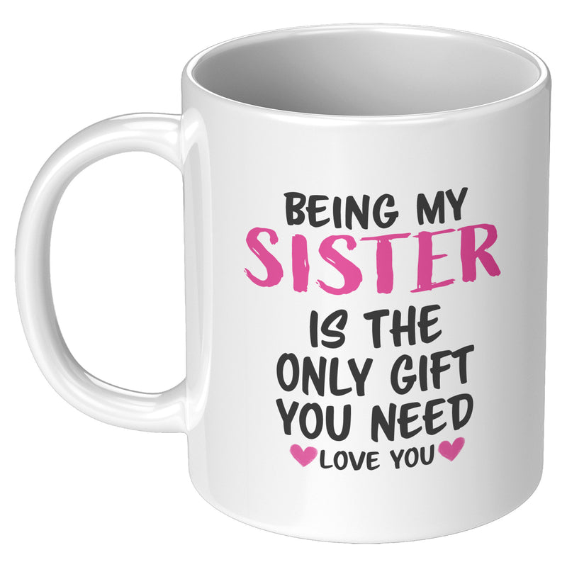 Being My Sister is the Only Gift You Need Ceramic Mug 11 oz White.