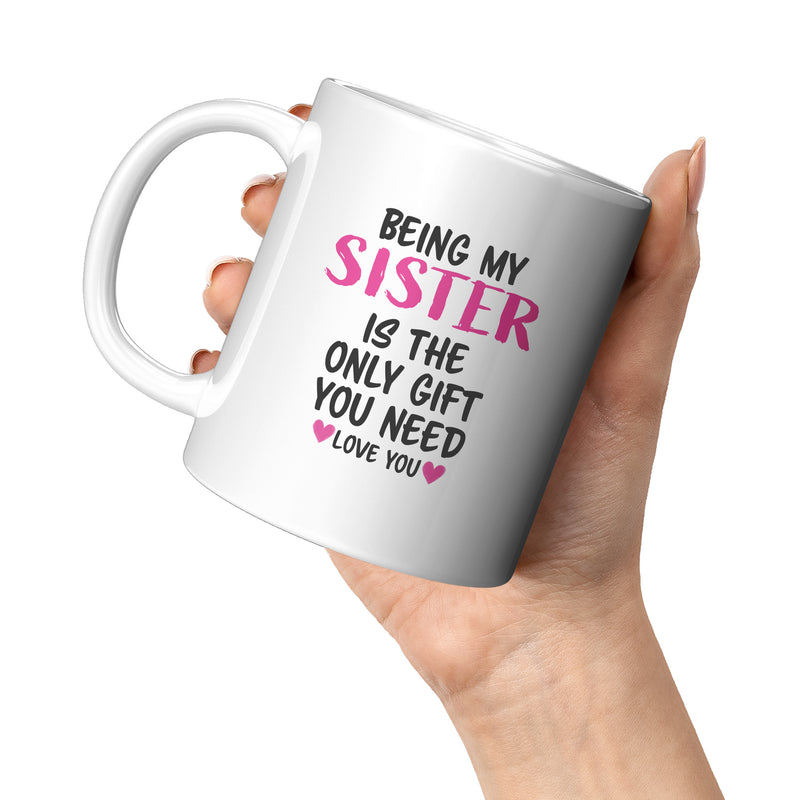 Being My Sister is the Only Gift You Need Ceramic Mug 11 oz White.