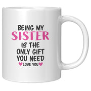 Being My Sister is the Only Gift You Need Ceramic Mug 11 oz White.