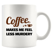 Coffee Makes Me Feel Less Murdery Ceramic Mug 11 oz White - Panvola
