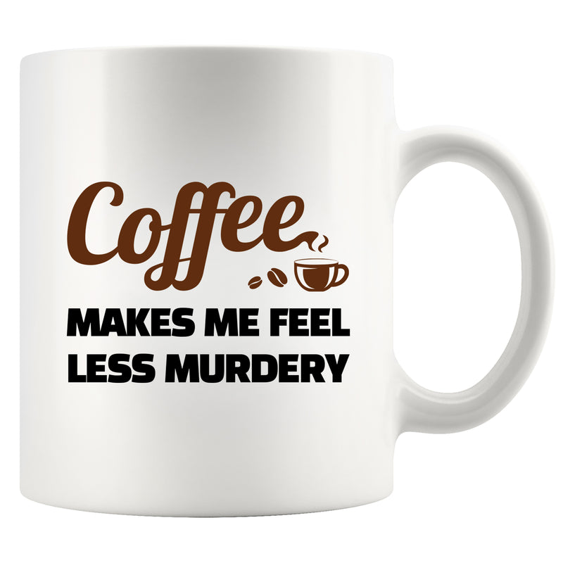 Coffee Makes Me Feel Less Murdery Ceramic Mug 11 oz White