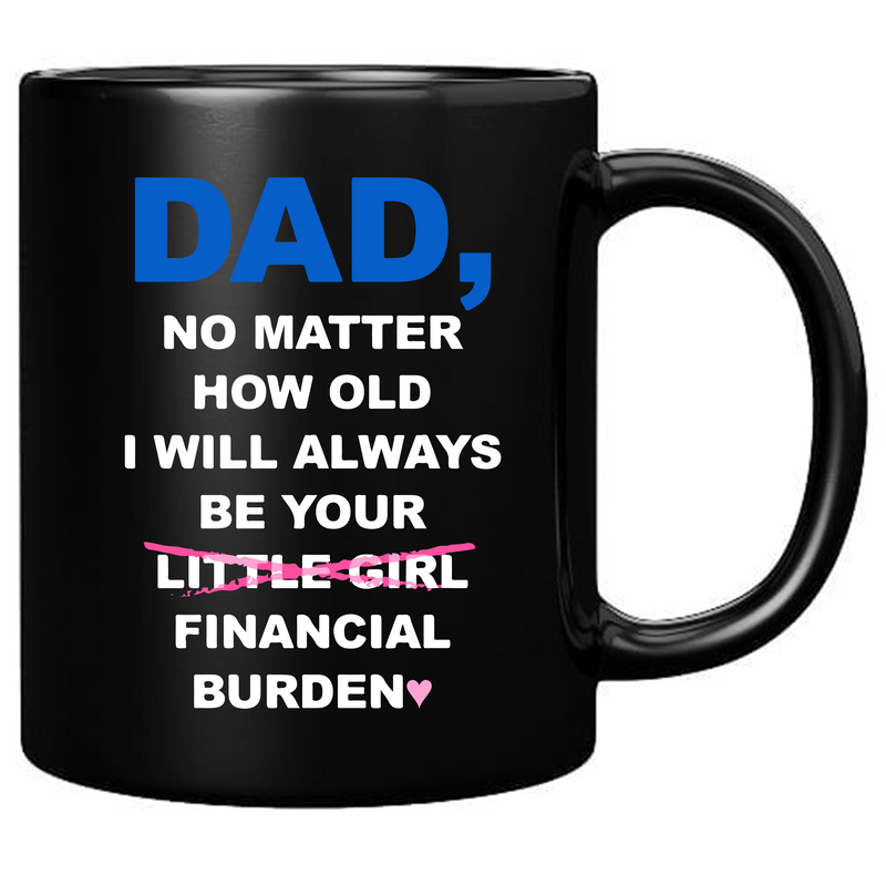 Dad No Matter How Old I Will Always Be Your Financial Burden Ceramic Mug 11 oz Black