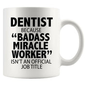 Dentist Because Badass Miracle Worker Isn't An Official Job Title Mug 11oz White - Panvola