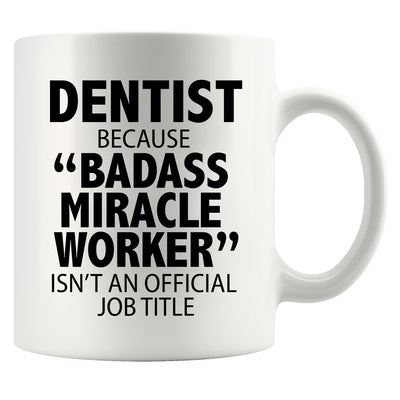 Dentist Because Badass Miracle Worker Isn't An Official Job Title Mug 11oz White