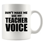 Don't Make Me Use my Teacher Voice Teacher Gift Coffee Mug 11 oz White.