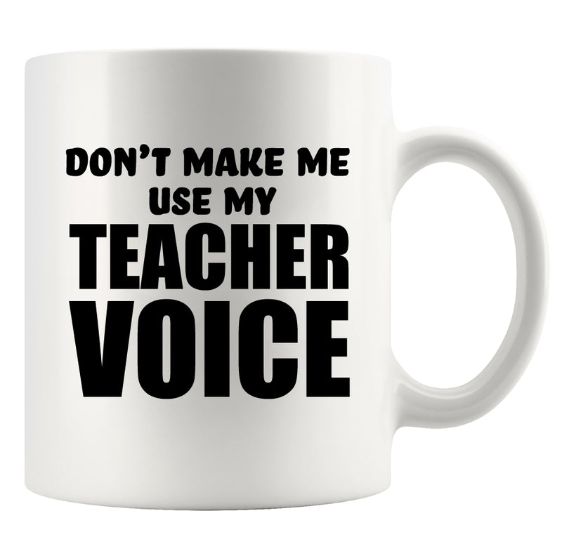 Don't Make Me Use my Teacher Voice Teacher Gift Coffee Mug 11 oz White.