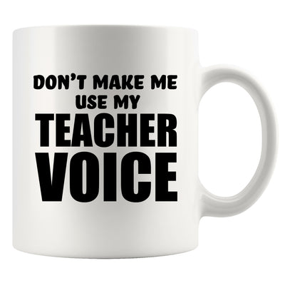 Don't Make Me Use my Teacher Voice Teacher Gift Coffee Mug 11 oz White