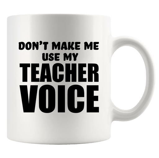 Don't Make Me Use my Teacher Voice Teacher Gift Coffee Mug 11 oz White.