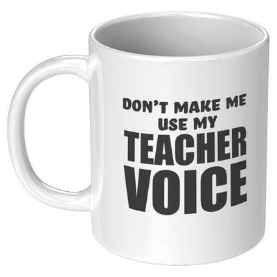 Don't Make Me Use my Teacher Voice Teacher Gift Coffee Mug 11 oz White
