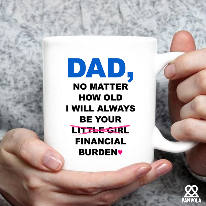 Dad No Matter How Old I Will Always Be Your Financial Burden Mug 11 oz
