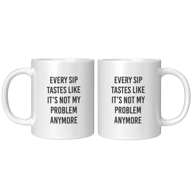 Every Sip Tastes Like It’s Not My Problem Anymore Ceramic Mug 11 oz White - Panvola