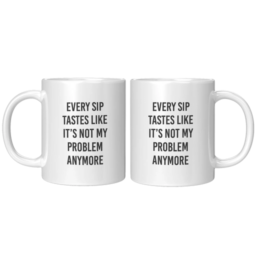 Every Sip Tastes Like It’s Not My Problem Anymore Ceramic Mug 11 oz White - Panvola