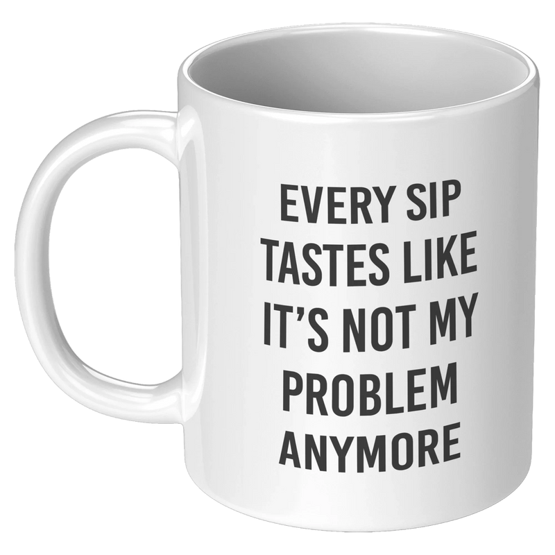 Every Sip Tastes Like It’s Not My Problem Anymore Ceramic Mug 11 oz White - Panvola