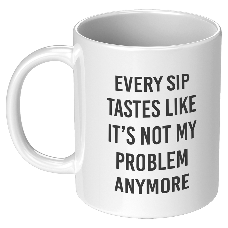 Every_Sip_Tastes_Like_Its_Not_My_Prob_11oz_White_LH_Mockup.png