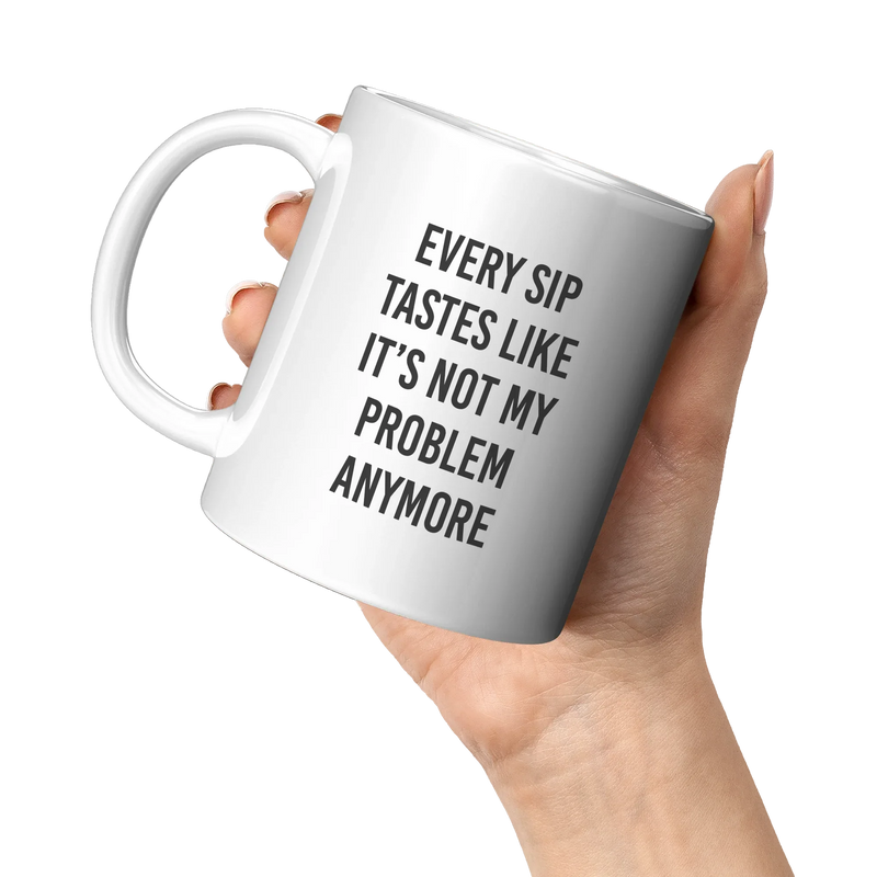 Every Sip Tastes Like It’s Not My Problem Anymore Ceramic Mug 11 oz White - Panvola