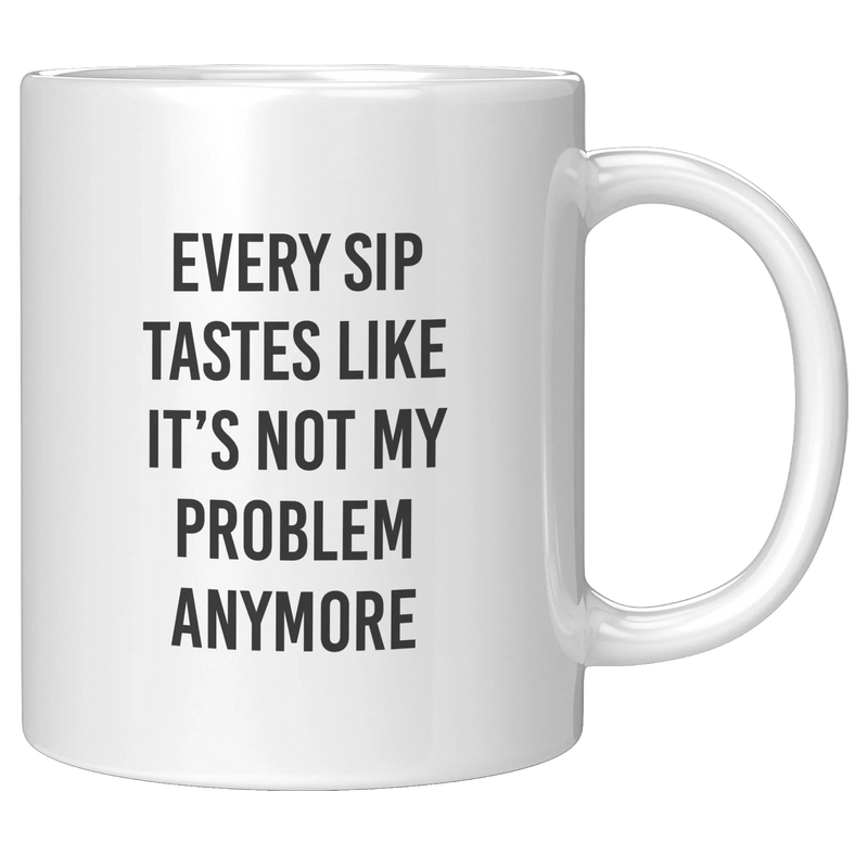 Every Sip Tastes Like It’s Not My Problem Anymore Ceramic Mug 11 oz White - Panvola