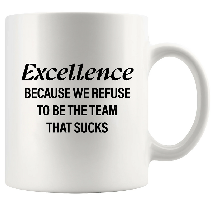 Excellence Because We Refuse To Be The Team That Sucks Ceramic Mug 11 oz White - Panvola