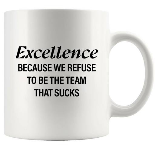 Excellence Because We Refuse To Be The Team That Sucks Ceramic Mug 11 oz White - Panvola