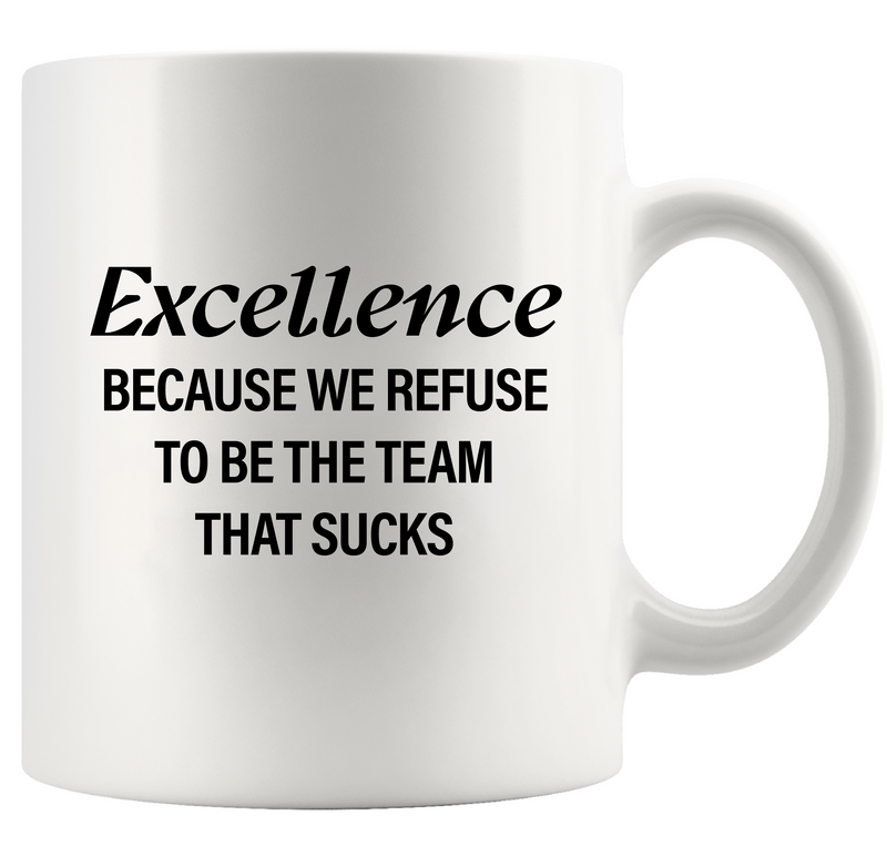 Excellence Because We Refuse To Be The Team That Sucks Ceramic Mug 11 oz White