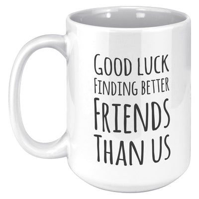 Good Luck Finding Better Friends Than Us Coffee Mug 15 oz White