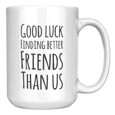 Good Luck Finding Better Friends Than Us Coffee Mug 15 oz White