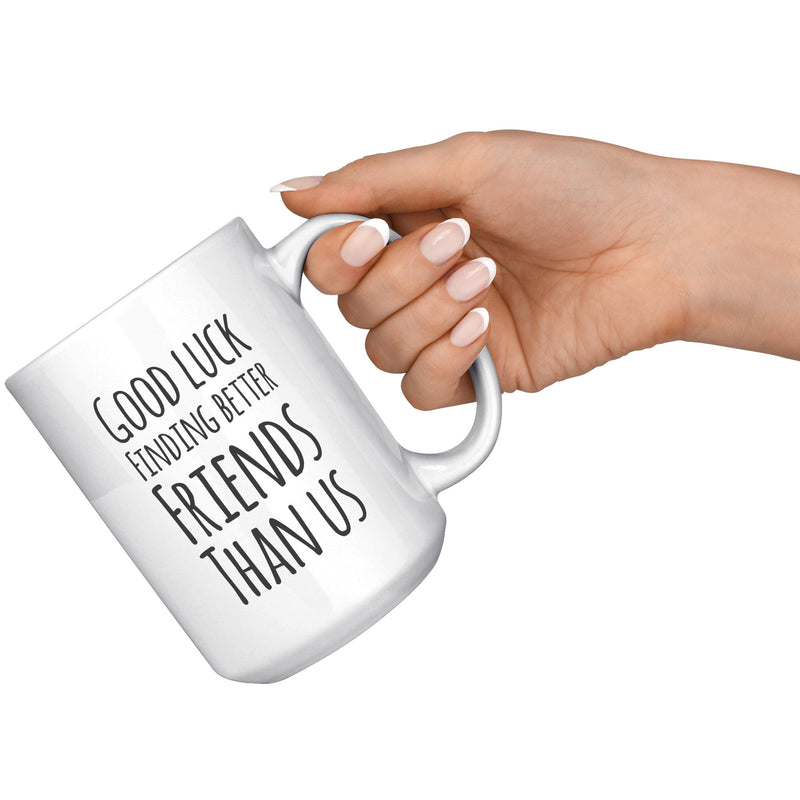 Good Luck Finding Better Friends Than Us Coffee Mug 15 oz White