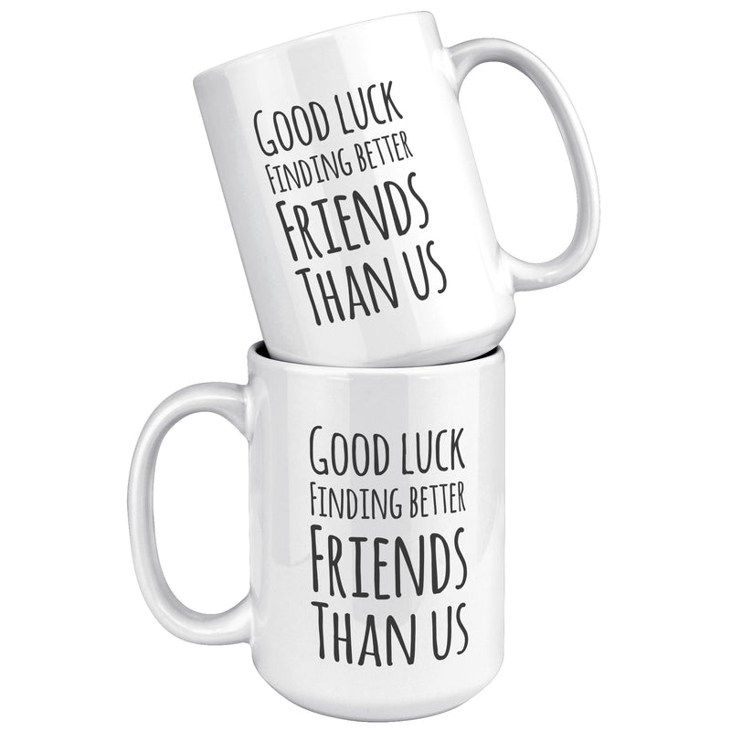 Good Luck Finding Better Friends Than Us Coffee Mug 15 oz White