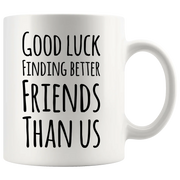 Good Luck Finding Better Friends Than Us Coffee Mug 11oz White - Panvola