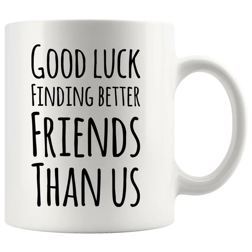 Good Luck Finding Better Friends Than Us Coffee Mug 11oz White - Panvola