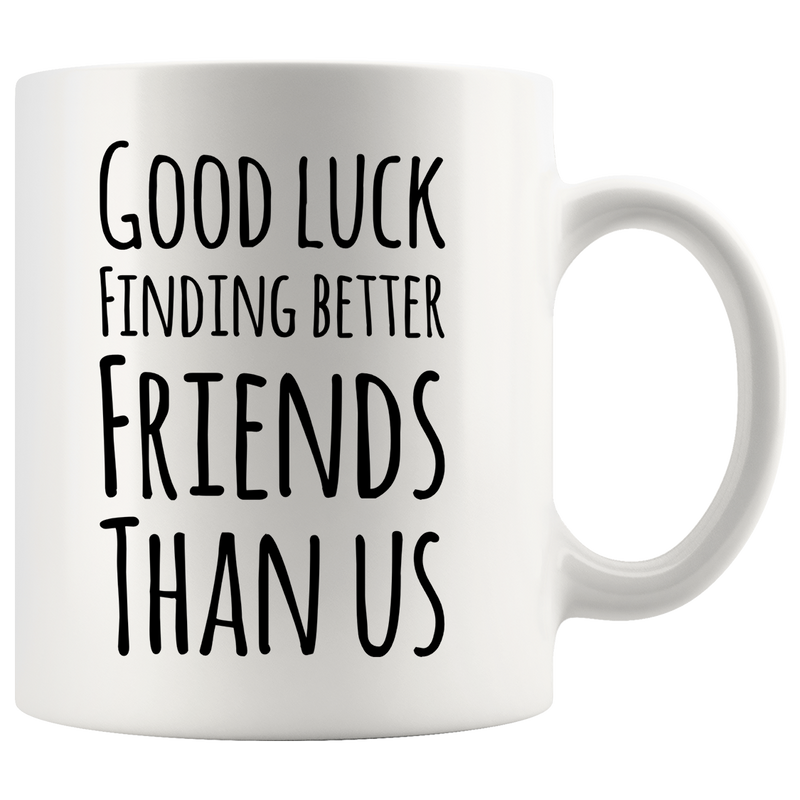 Good Luck Finding Better Friends Than Us Coffee Mug 11oz White