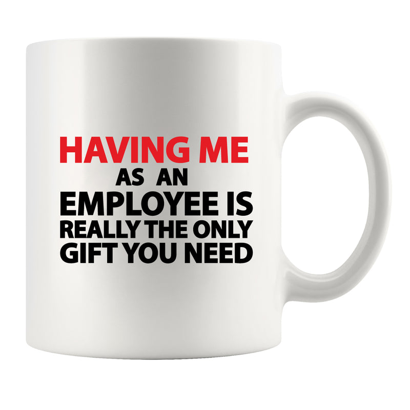 Having Me As An Employee is Really The Only Gift You Need Ceramic Mug 11 oz White