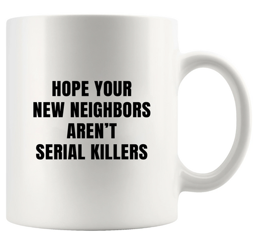 Hope Your New Neighbors Aren't Serial Killers Ceramic Mug 11 oz White - Panvola