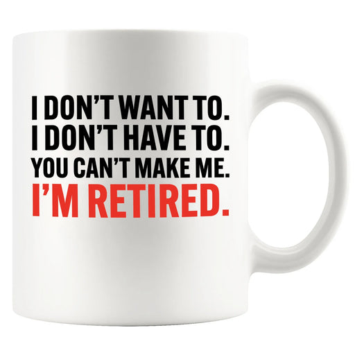 I Don’t Have To You Can’t Make Me Retired Ceramic Mug 11 oz White - Panvola
