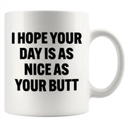 I Hope Your Day Is As Nice As Your Butt Ceramic Mug 11 oz White.