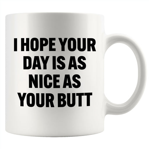 I Hope Your Day Is As Nice As Your Butt Ceramic Mug 11 oz White.
