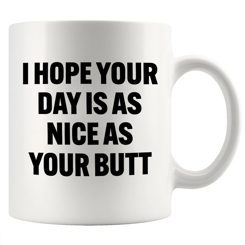 I Hope Your Day Is As Nice As Your Butt Ceramic Mug 11 oz White