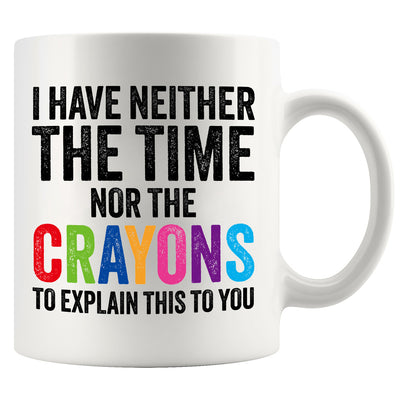 I Have Neither The Time Nor The Crayons To Explain This To You Ceramic Mug 11 oz White