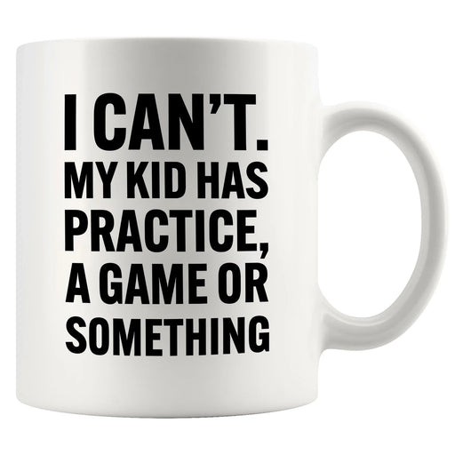 I Can’t My Kid Has Practice Ceramic Mug 11 oz White - Panvola