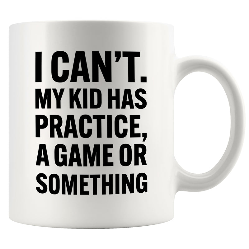 I Can’t My Kid Has Practice Ceramic Mug 11 oz White