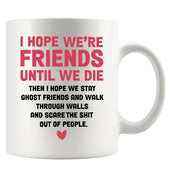I Hope Were Friends Until We Die Ghost Friends Coffee Mug 11 oz White.