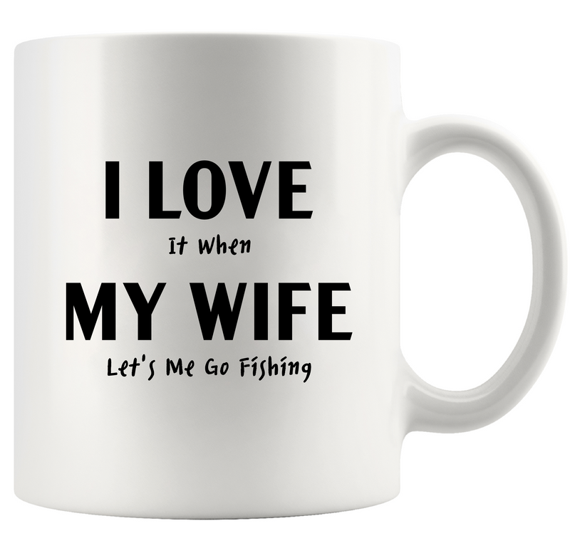 I Love It When My Wife Lets Me Go Fishing Ceramic Mug 11 oz White